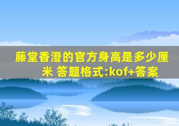 藤堂香澄的官方身高是多少厘米 答题格式:kof+答案